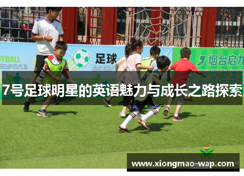 7号足球明星的英语魅力与成长之路探索