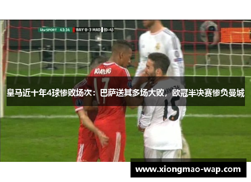 皇马近十年4球惨败场次：巴萨送其多场大败，欧冠半决赛惨负曼城