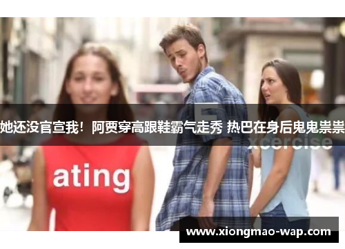 她还没官宣我！阿贾穿高跟鞋霸气走秀 热巴在身后鬼鬼祟祟