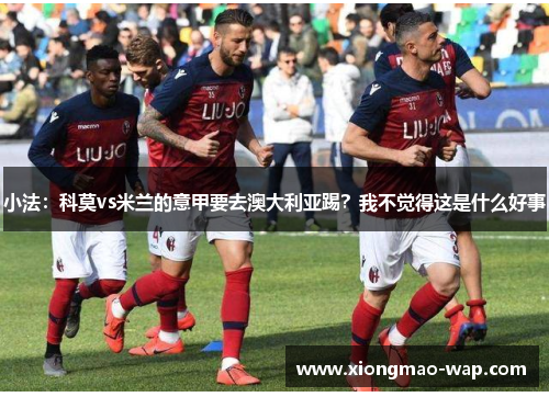 小法：科莫vs米兰的意甲要去澳大利亚踢？我不觉得这是什么好事
