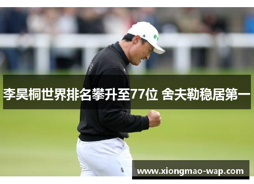 李昊桐世界排名攀升至77位 舍夫勒稳居第一