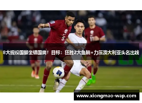 8大现役国脚坐镇国奥！目标：狂胜2大鱼腩+力压澳大利亚头名出线